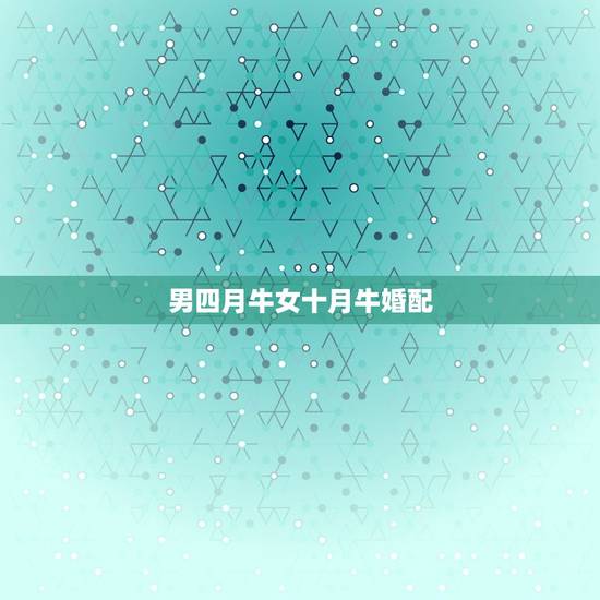 男四月牛女十月牛婚配,女是三月的牛男是十月的牛两人婚配如何? 男四月牛女十月牛婚配,女是三月的牛男是十月的牛两人婚配如何?