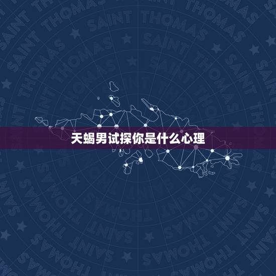 天蝎男试探你是什么心理，天蝎男试探你的方式