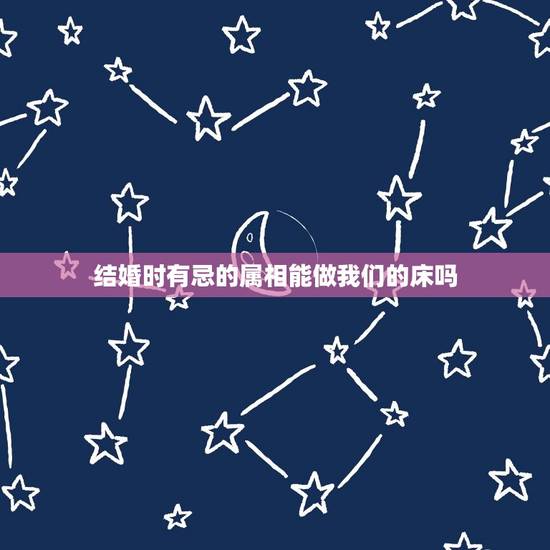 结婚时有忌的属相能做我们的床吗,生肖女鼠结婚时忌什么生肖给铺床烧香? 结婚时有忌的属相能做我们的床吗,生肖女鼠结婚时忌什么生肖给铺床烧香?