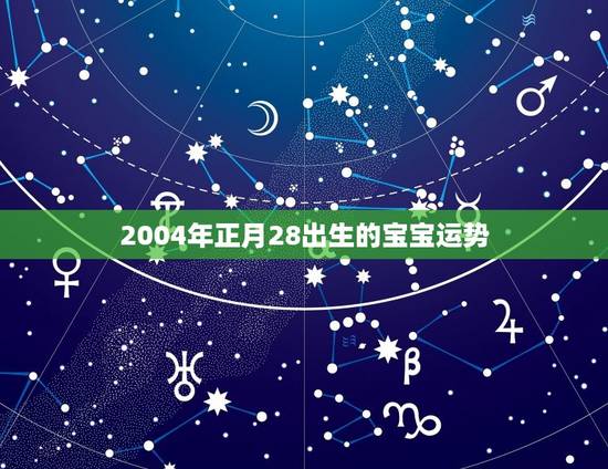 2004年正月28出生的宝宝运势 2004年正月28出生的宝宝运势