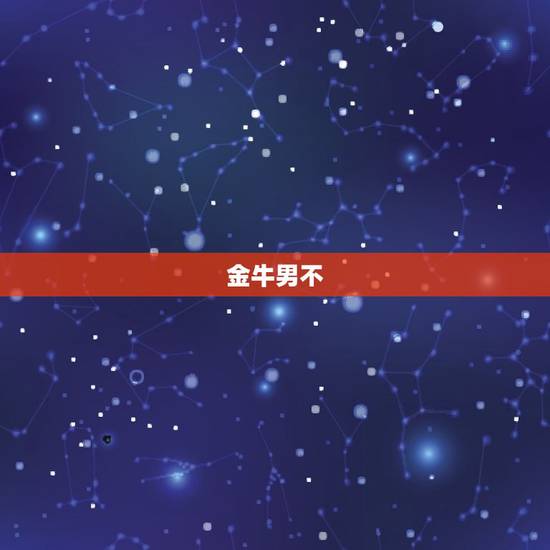 金牛男不 你不要主动，金牛男放不下哪类女人