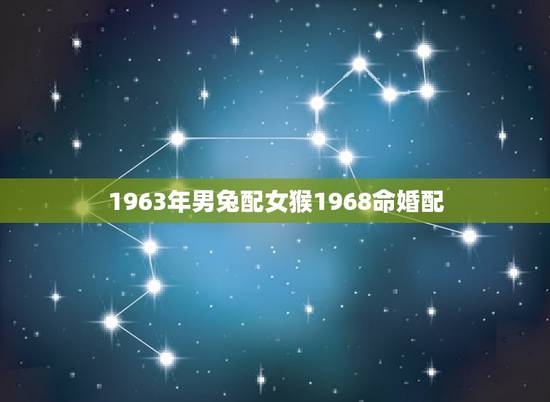1963年男兔配女猴1968命婚配，63年兔女和68年男属猴配吗