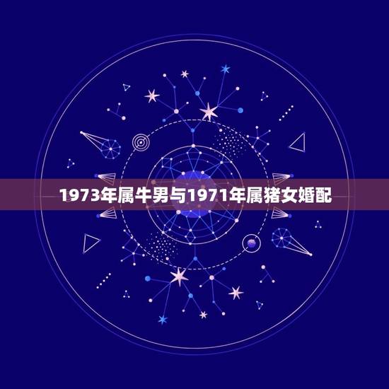 1973年属牛男与1971年属猪女婚配，1973年属牛的男和1971年