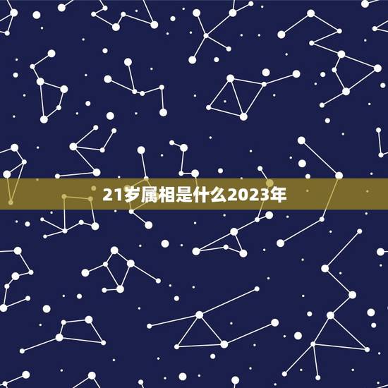 21岁属相是什么2023年,今年21岁属什么生肖 21岁属相是什么2023年,今年21岁属什么生肖