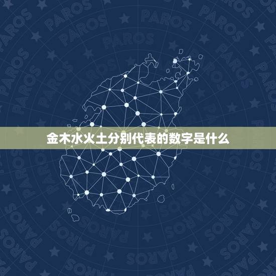 金木水火土分别代表的数字是什么，五行中金木水火土各代表的数字