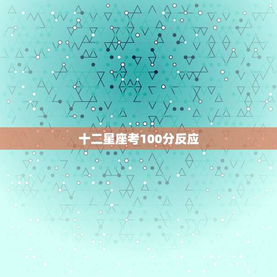 十二星座考100分反应，十二星座见到的反应