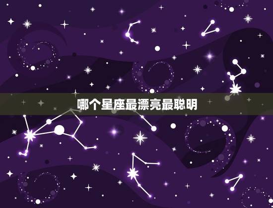 哪个星座最漂亮最聪明，哪个星座最聪明
