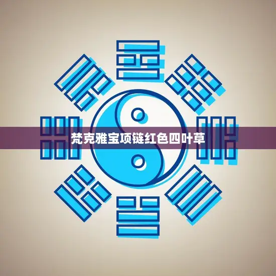 梵克雅宝项链红色四叶草(幸运与奢华的完美结合)