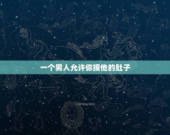 一个男人允许你摸他的肚子，男生碰女生头发代表啥