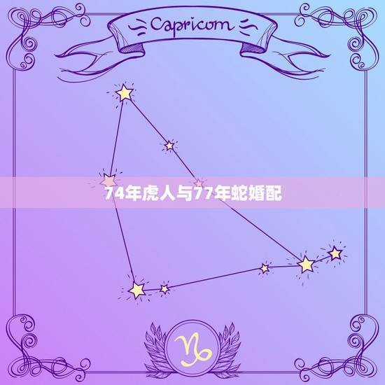 74年虎人与77年蛇婚配，74年男虎和77年女蛇合婚吗？怎样
