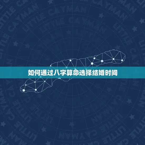 如何通过八字算命选择结婚时间 如何通过八字算命选择结婚时间