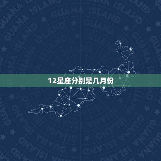 12星座分别是几月份，12星座都是几月几号