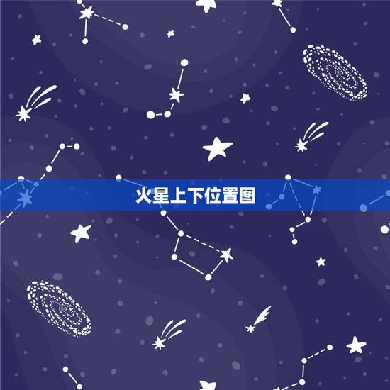火星上下位置图,夜空中火星的位置 火星上下位置图,夜空中火星的位置