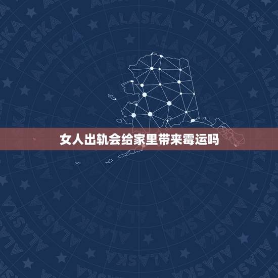 女人出轨会给家里带来霉运吗，老婆偷人对家庭运气的影响