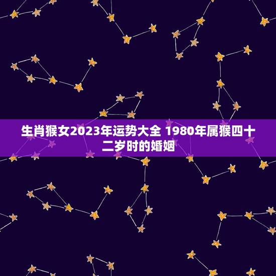 生肖猴女2023年运势大全 1980年属猴四十二岁时的婚姻