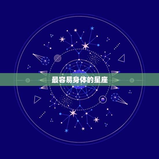 最容易身体的星座，销售身体卖房的