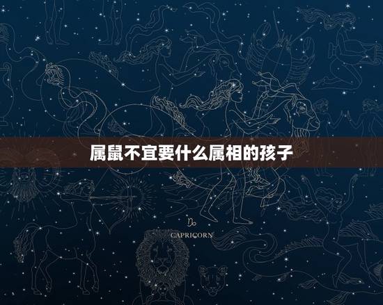 属鼠不宜要什么属相的孩子,属牛和属鼠生什么属相的孩子最好 属鼠不宜要什么属相的孩子,属牛和属鼠生什么属相的孩子最好