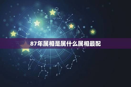 87年属相是属什么属相最配，87年女属兔和什么属相最配？