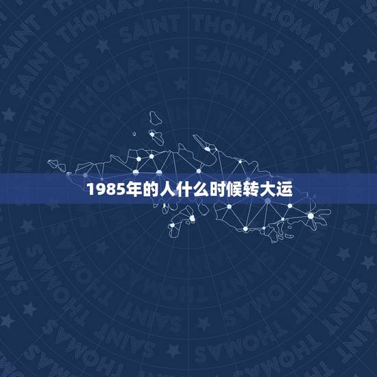 1985年的人什么时候转大运，我系阳历1985年4月18日6点05分出