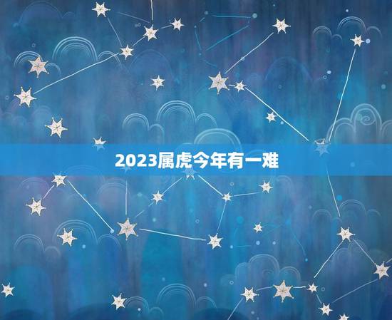 2023属虎今年有一难，属虎今年有一难