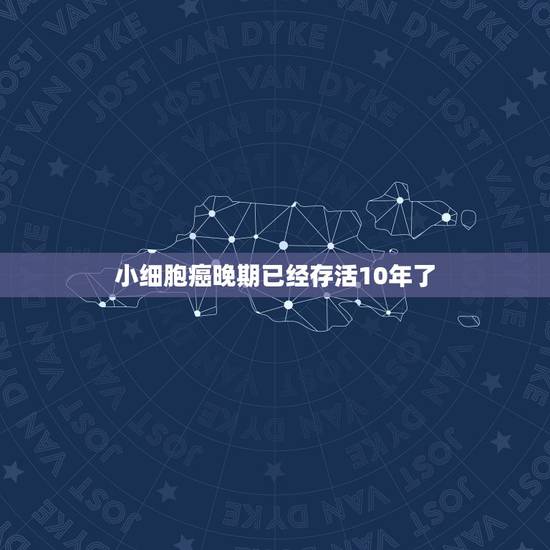 小细胞癌晚期已经存活10年了，小细胞肺癌10年生存期