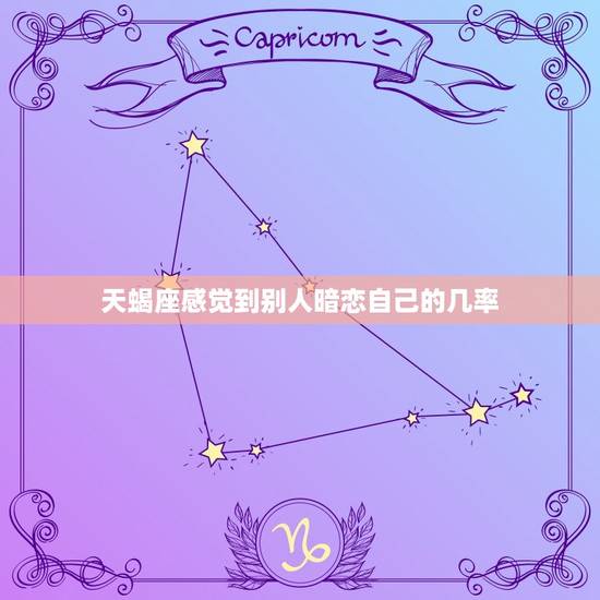 天蝎座感觉到别人暗恋自己的几率，十二星座被暗恋的人数