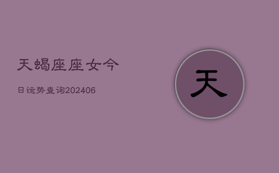 天蝎座座女今日运势查询(20240605)