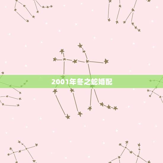 2001年冬之蛇婚配,2001年属蛇配偶属什么最好? 2001年冬之蛇婚配,2001年属蛇配偶属什么最好?