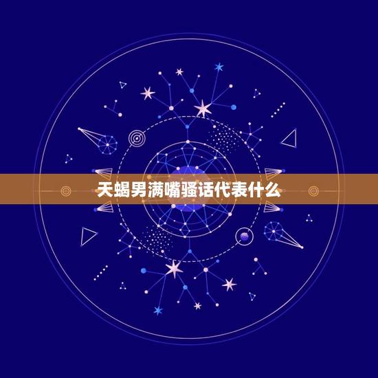 天蝎男满嘴骚话代表什么，天蝎男看中女孩颜值吗