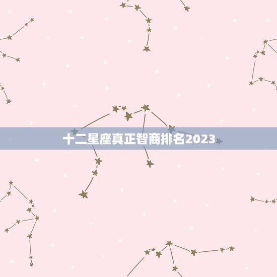 十二星座真正智商排名2023，12星座谁最聪明