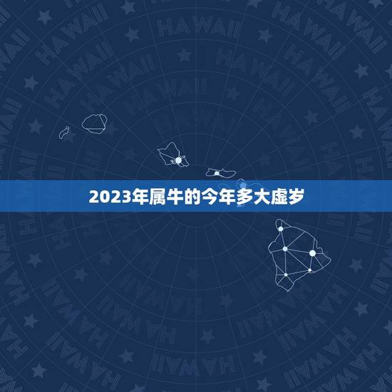 2023年属牛的今年多大虚岁，属牛的今年多少岁了