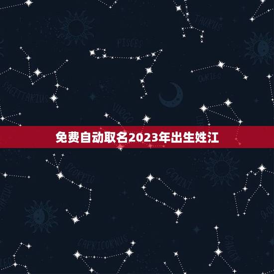 免费自动取名2023年出生姓江(让你的宝宝名字与众不同)