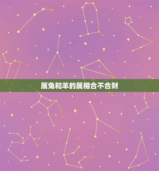 属兔和羊的属相合不合财(介绍属相相合的财运)