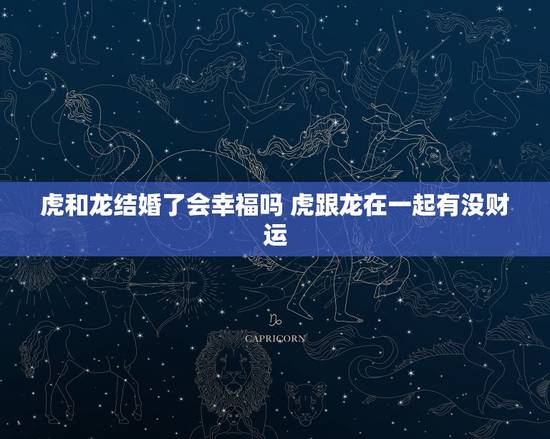 虎和龙结婚了会幸福吗 虎跟龙在一起有没财运