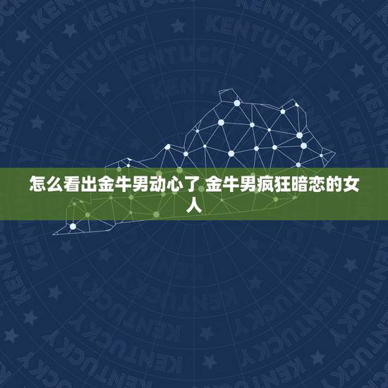 怎么看出金牛男动心了 金牛男疯狂暗恋的女人
