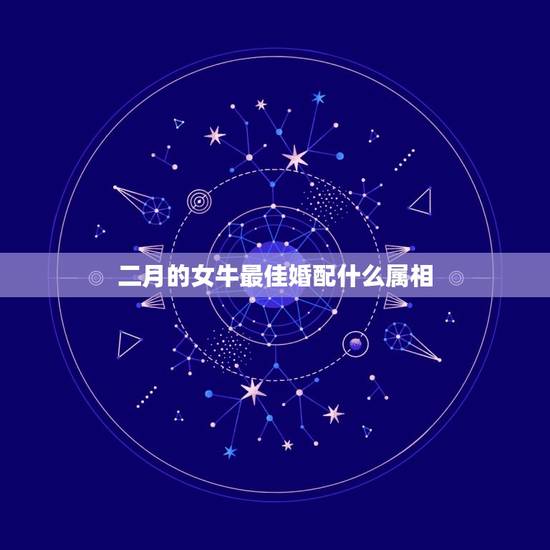 二月的女牛最佳婚配什么属相，属牛女和哪个属相最配