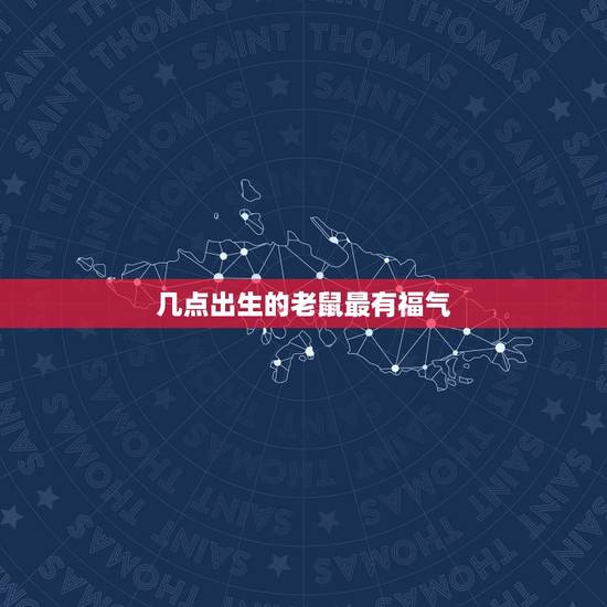 几点出生的老鼠最有福气，在哪几个时间段出生的孩子，才是最有福气的？