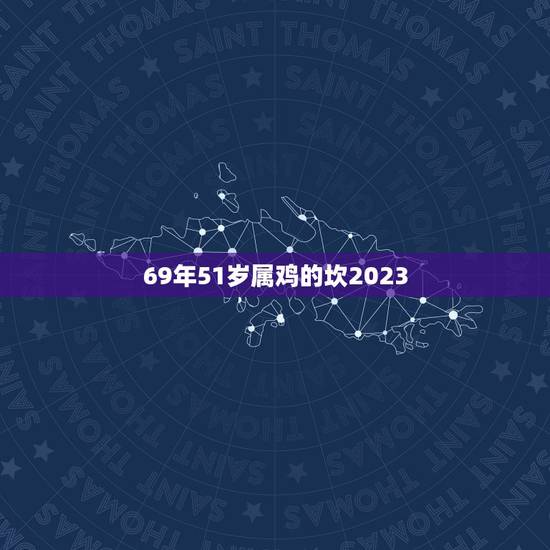 69年51岁属鸡的坎2023,属鸡的人2023年运势及每月运程怎么样化 69年51岁属鸡的坎2023,属鸡的人2023年运势及每月运程怎么样化