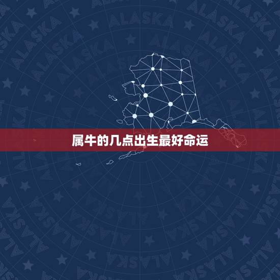 属牛的几点出生最好命运,属牛的几点出生好 属牛的几点出生最好命运,属牛的几点出生好