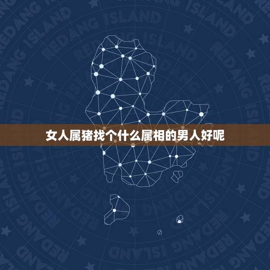女人属猪找个什么属相的男人好呢，属猪的最佳婚配是什么属相