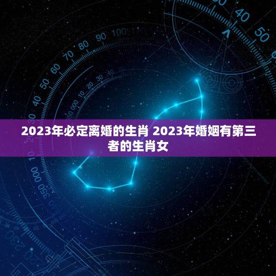 2023年必定离婚的生肖 2023年婚姻有第三者的生肖女