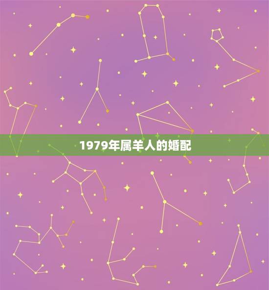 1979年属羊人的婚配,1979年属羊女和什么属相最好婚配 1979年属羊人的婚配,1979年属羊女和什么属相最好婚配