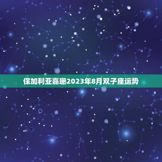 保加利亚嘉珊2023年8月双子座运势