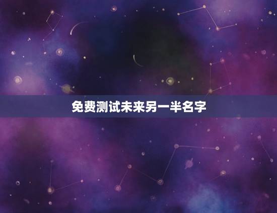 免费测试未来另一半名字,免费测试未来对象名字 免费测试未来另一半名字,免费测试未来对象名字