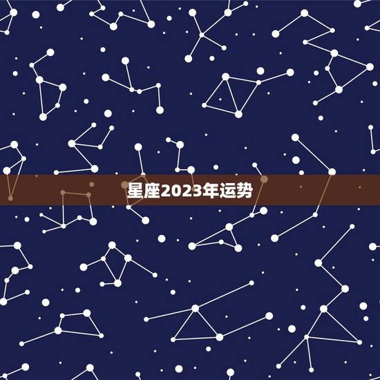 星座2023年运势 2023年星座运势如何