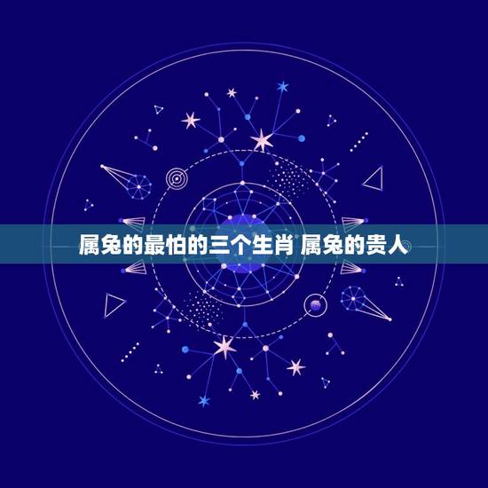 属兔的最怕的三个生肖 属兔的贵人