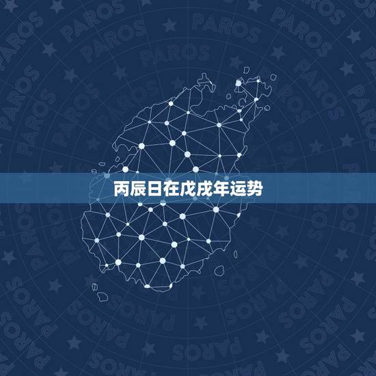 丙辰日在戊戌年运势，属龙2023年运势