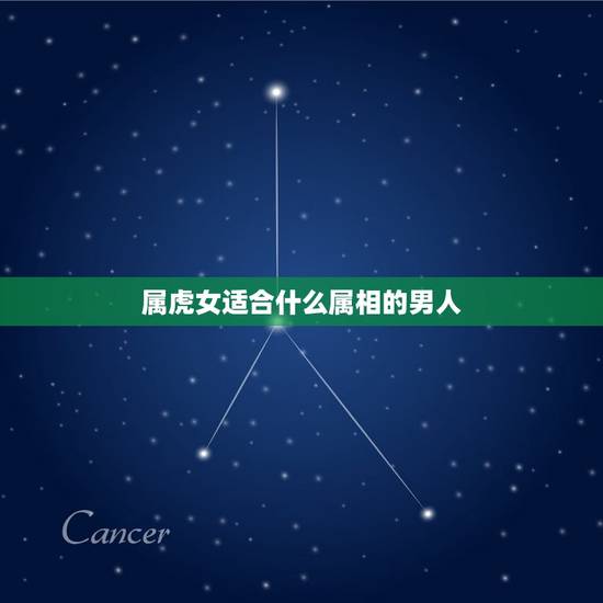 属虎女适合什么属相的男人,属虎女生婚配什么属相的男生 属虎女适合什么属相的男人,属虎女生婚配什么属相的男生