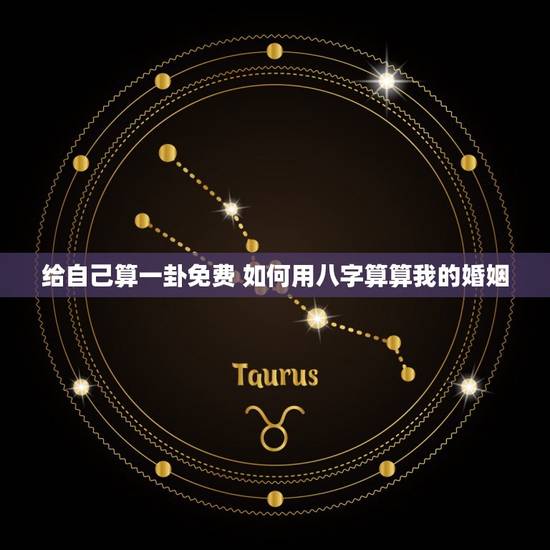 给自己算一卦免费 如何用八字算算我的婚姻 给自己算一卦免费 如何用八字算算我的婚姻