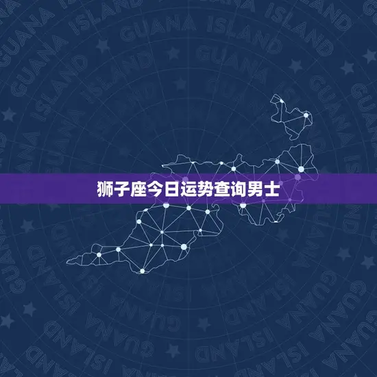 狮子座今日运势查询男士 狮子座今日运势查询男士